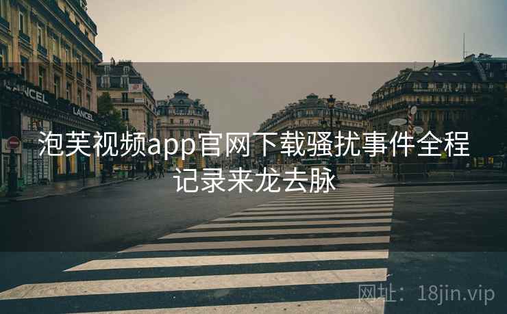 泡芙视频app官网下载骚扰事件全程记录来龙去脉