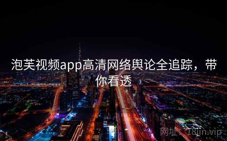 泡芙视频app高清网络舆论全追踪，带你看透