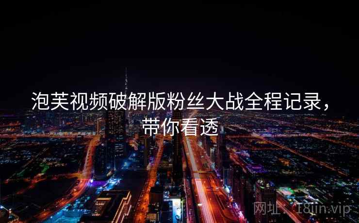 泡芙视频破解版粉丝大战全程记录，带你看透