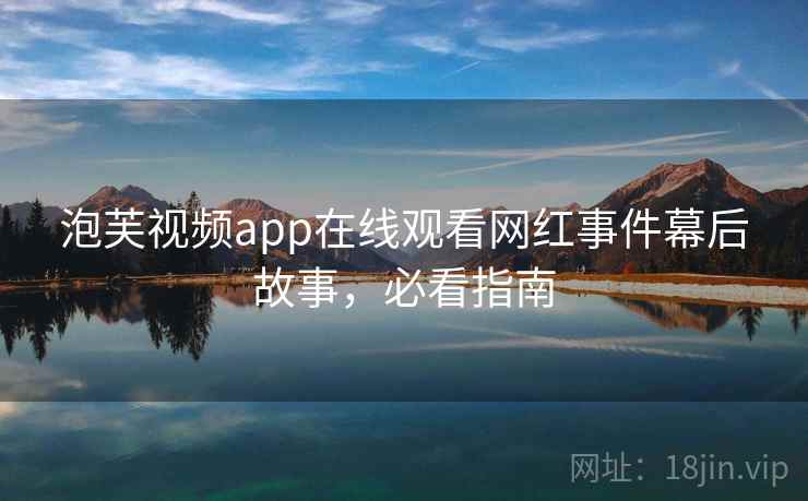 泡芙视频app在线观看网红事件幕后故事，必看指南