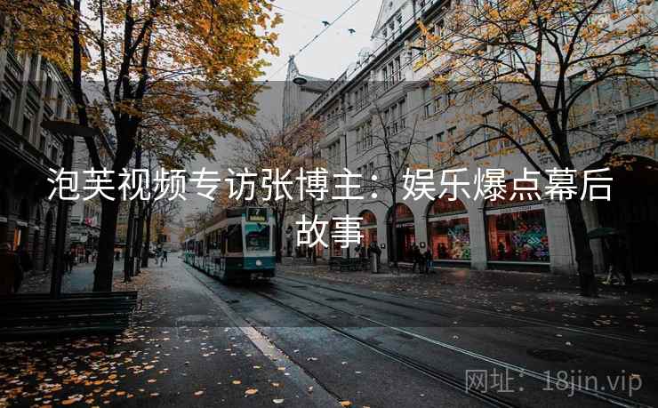 泡芙视频专访张博主：娱乐爆点幕后故事
