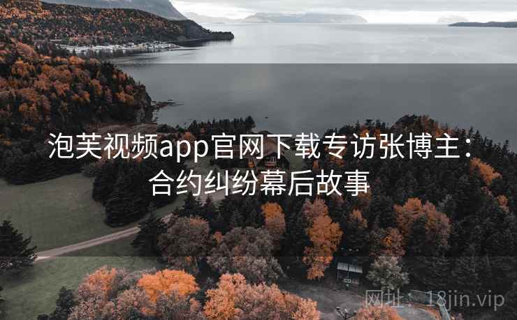 泡芙视频app官网下载专访张博主：合约纠纷幕后故事