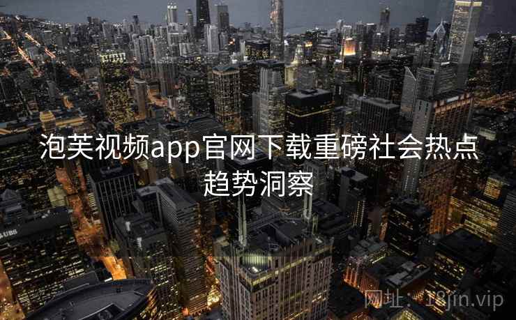 泡芙视频app官网下载重磅社会热点趋势洞察 泡芙视频app官网下载重磅社会热点趋势洞察