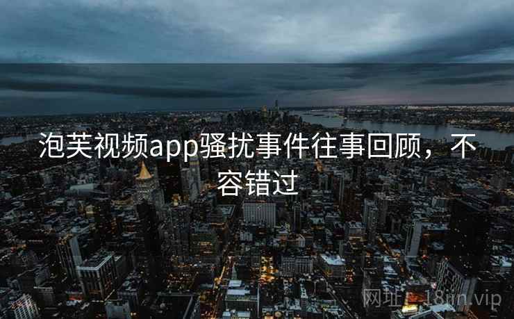 泡芙视频app骚扰事件往事回顾，不容错过