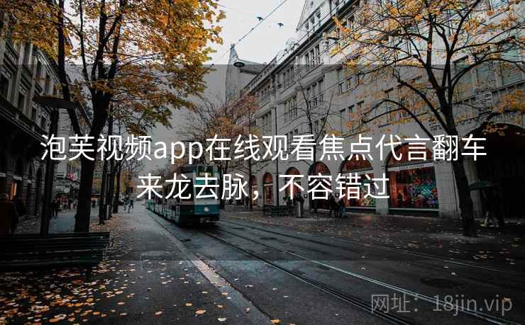 泡芙视频app在线观看焦点代言翻车来龙去脉,不容错过 泡芙视频app在线观看焦点代言翻车来龙去脉,不容错过