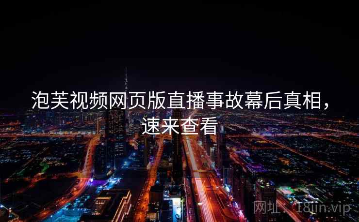 泡芙视频网页版直播事故幕后真相，速来查看