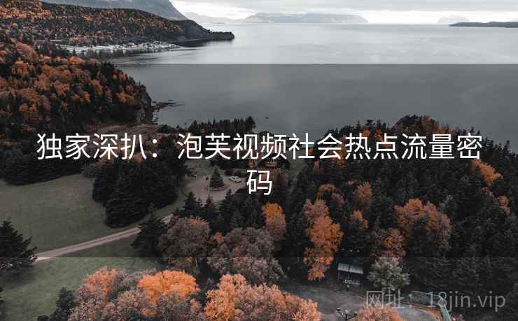 独家深扒：泡芙视频社会热点流量密码