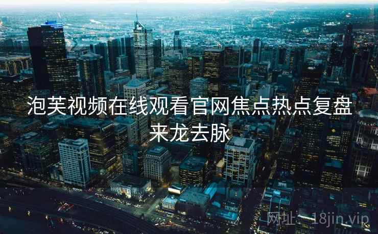 泡芙视频在线观看官网焦点热点复盘来龙去脉