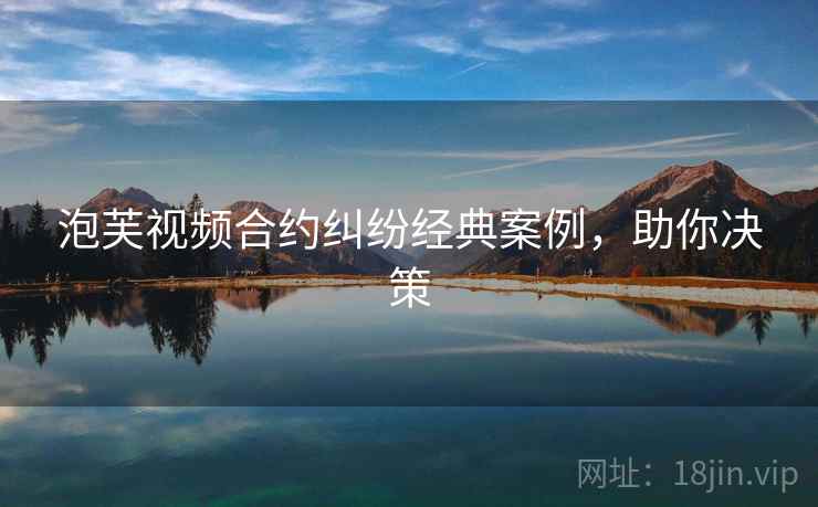 泡芙视频合约纠纷经典案例，助你决策