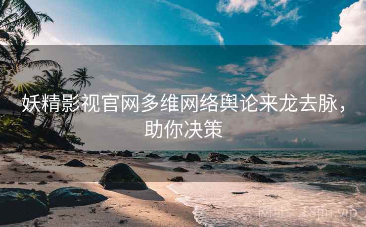 妖精影视官网多维网络舆论来龙去脉，助你决策