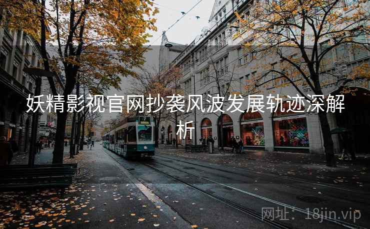 妖精影视官网抄袭风波发展轨迹深解析