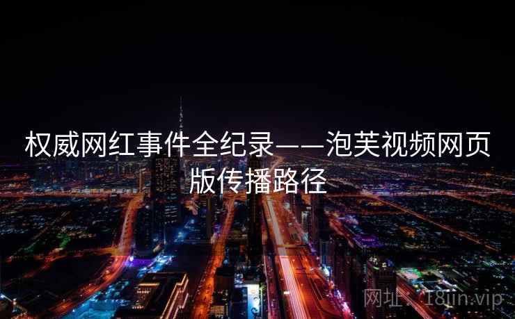 权威网红事件全纪录——泡芙视频网页版传播路径