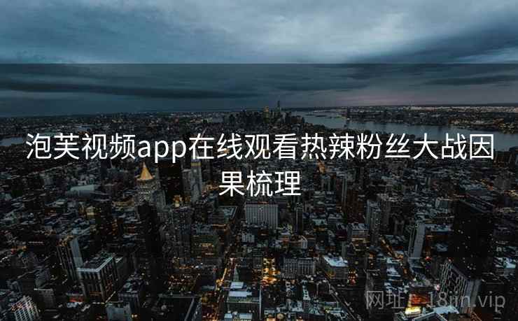 泡芙视频app在线观看热辣粉丝大战因果梳理