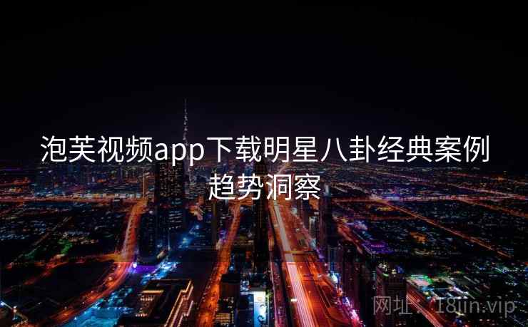 泡芙视频app下载明星八卦经典案例趋势洞察